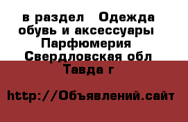  в раздел : Одежда, обувь и аксессуары » Парфюмерия . Свердловская обл.,Тавда г.
